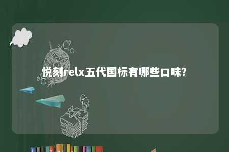 悦刻relx五代国标有哪些口味�？ 